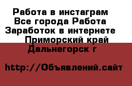 Работа в инстаграм - Все города Работа » Заработок в интернете   . Приморский край,Дальнегорск г.